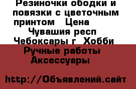 Резиночки,ободки и повязки с цветочным принтом › Цена ­ 100 - Чувашия респ., Чебоксары г. Хобби. Ручные работы » Аксессуары   